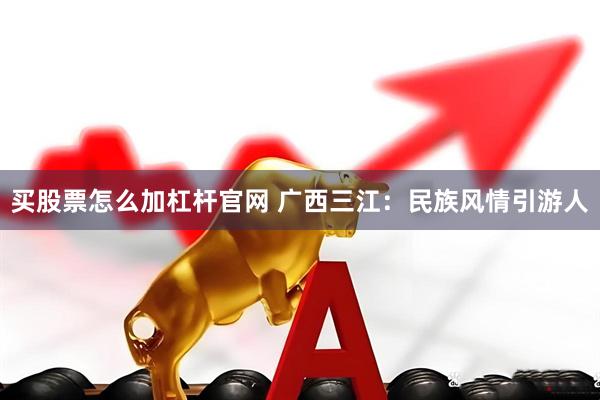 买股票怎么加杠杆官网 广西三江：民族风情引游人