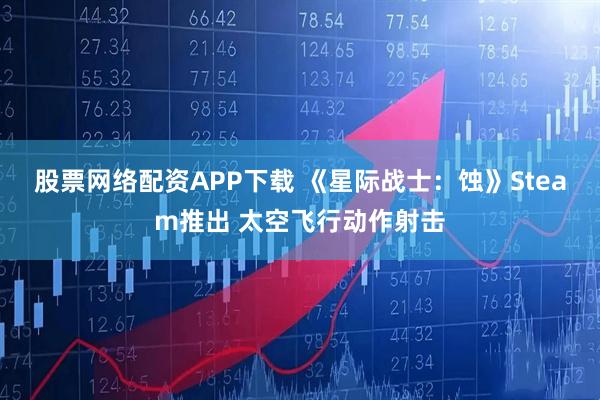 股票网络配资APP下载 《星际战士：蚀》Steam推出 太空飞行动作射击